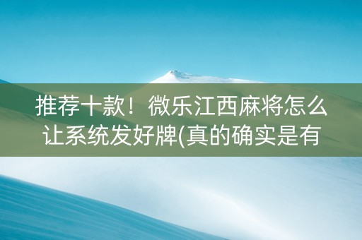 推荐十款！微乐江西麻将怎么让系统发好牌(真的确实是有挂)
