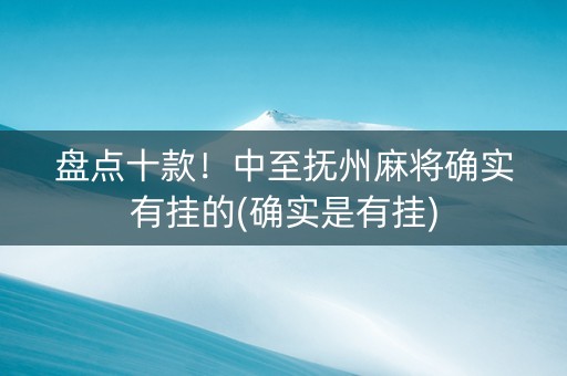盘点十款！中至抚州麻将确实有挂的(确实是有挂)
