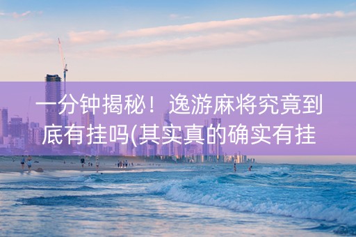 一分钟揭秘！逸游麻将究竟到底有挂吗(其实真的确实有挂)