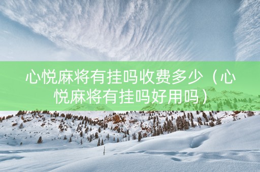 心悦麻将有挂吗收费多少（心悦麻将有挂吗好用吗）