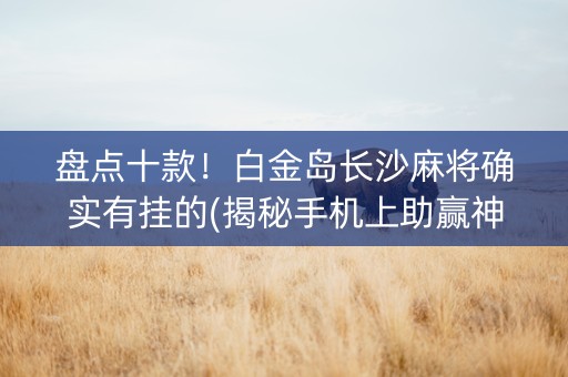 盘点十款！白金岛长沙麻将确实有挂的(揭秘手机上助赢神器)