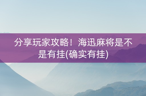 分享玩家攻略！海迅麻将是不是有挂(确实有挂)