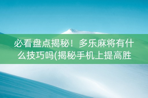 必看盘点揭秘！多乐麻将有什么技巧吗(揭秘手机上提高胜率)
