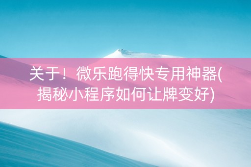 关于！微乐跑得快专用神器(揭秘小程序如何让牌变好)