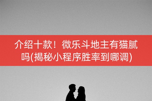 介绍十款！微乐斗地主有猫腻吗(揭秘小程序胜率到哪调)