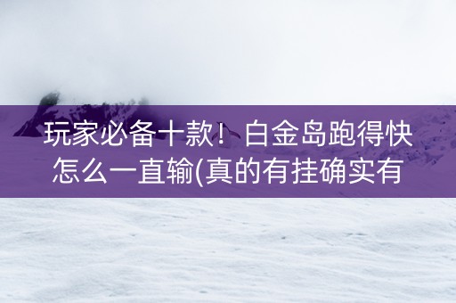 玩家必备十款！白金岛跑得快怎么一直输(真的有挂确实有挂)