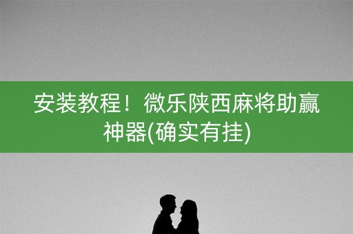 安装教程！微乐陕西麻将助赢神器(确实有挂)