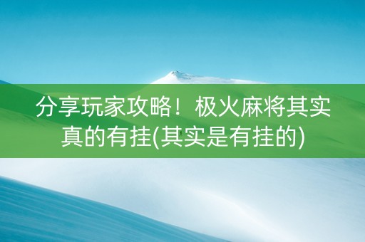 分享玩家攻略！极火麻将其实真的有挂(其实是有挂的)