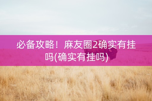 必备攻略！麻友圈2确实有挂吗(确实有挂吗)