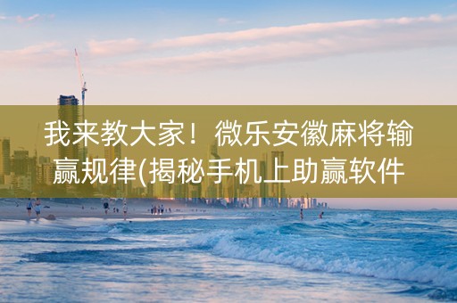 我来教大家！微乐安徽麻将输赢规律(揭秘手机上助赢软件)