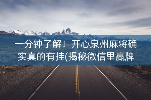 一分钟了解！开心泉州麻将确实真的有挂(揭秘微信里赢牌的技巧)