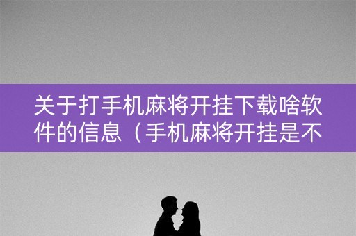 关于打手机麻将开挂下载啥软件的信息（手机麻将开挂是不是都是假的）