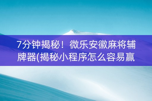 7分钟揭秘！微乐安徽麻将辅牌器(揭秘小程序怎么容易赢)