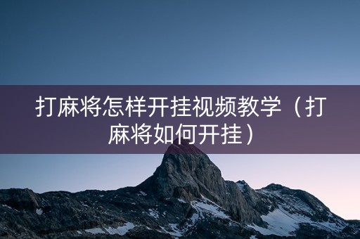 打麻将怎样开挂视频教学（打麻将如何开挂）