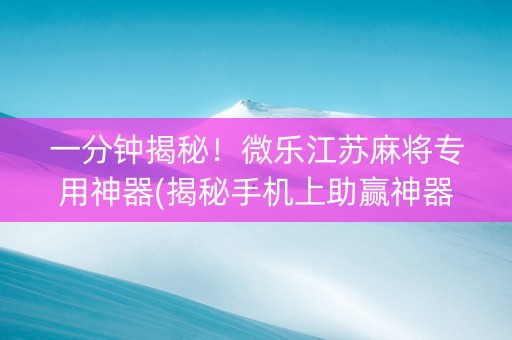 一分钟揭秘！微乐江苏麻将专用神器(揭秘手机上助赢神器)