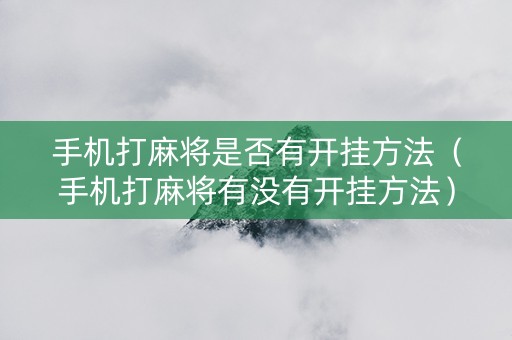 手机打麻将是否有开挂方法（手机打麻将有没有开挂方法）