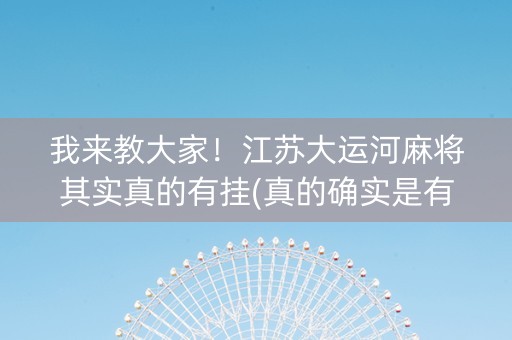 我来教大家！江苏大运河麻将其实真的有挂(真的确实是有挂)