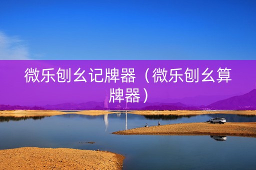 微乐刨幺记牌器（微乐刨幺算牌器）