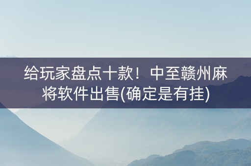 给玩家盘点十款！中至赣州麻将软件出售(确定是有挂)