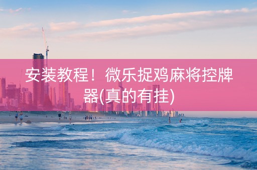 安装教程！微乐捉鸡麻将控牌器(真的有挂)