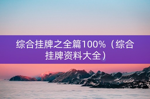 综合挂牌之全篇100%（综合挂牌资料大全）