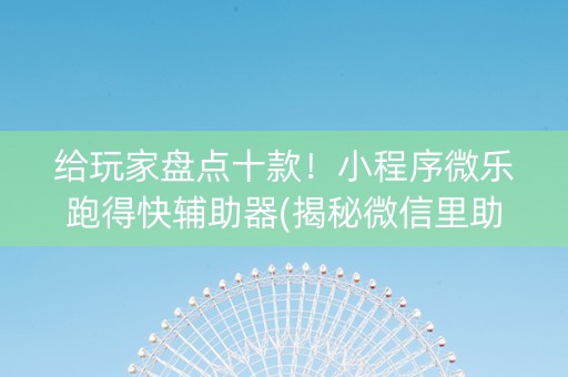 给玩家盘点十款！小程序微乐跑得快辅助器(揭秘微信里助攻神器)