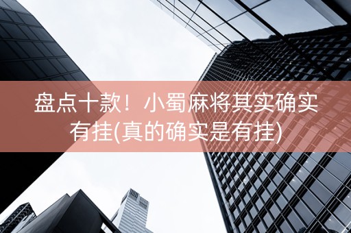 盘点十款！小蜀麻将其实确实有挂(真的确实是有挂)