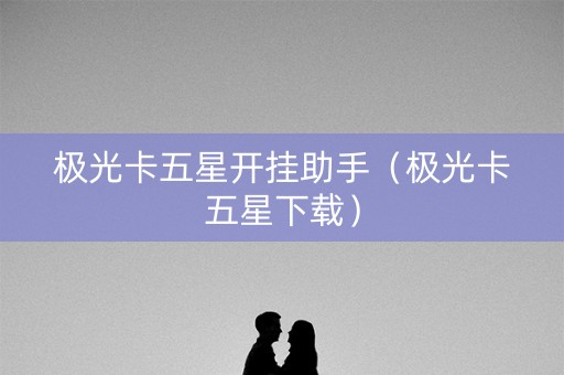 极光卡五星开挂助手（极光卡五星下载）