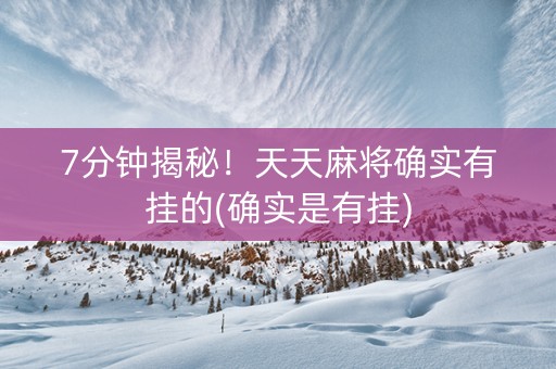 7分钟揭秘！天天麻将确实有挂的(确实是有挂)