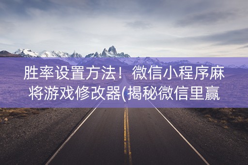胜率设置方法！微信小程序麻将游戏修改器(揭秘微信里赢牌的技巧)