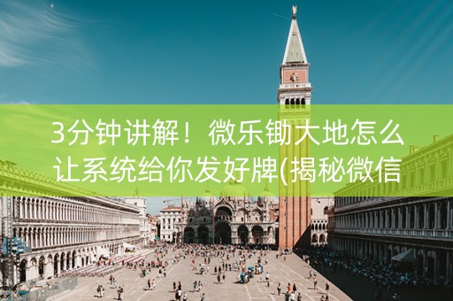 3分钟讲解！微乐锄大地怎么让系统给你发好牌(揭秘微信里助赢神器)