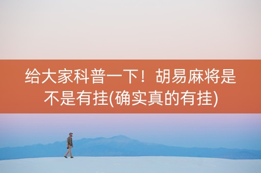 给大家科普一下！胡易麻将是不是有挂(确实真的有挂)