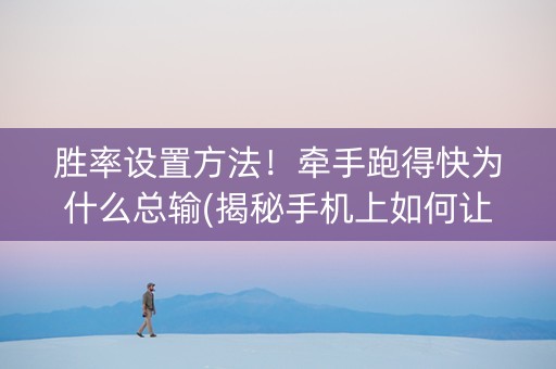 胜率设置方法！牵手跑得快为什么总输(揭秘手机上如何让牌变好)