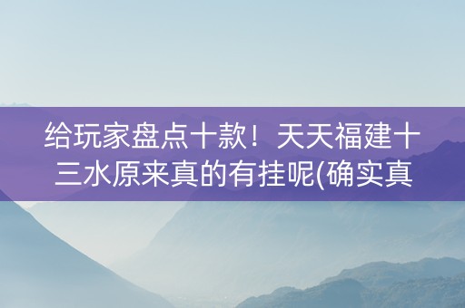给玩家盘点十款！天天福建十三水原来真的有挂呢(确实真的有挂)