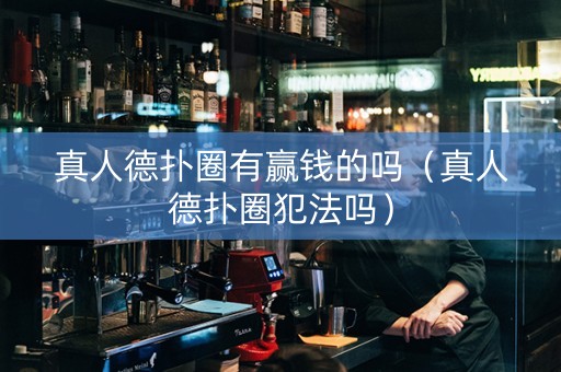 真人德扑圈有赢钱的吗（真人德扑圈犯法吗）