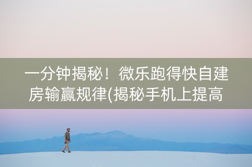 一分钟揭秘！微乐跑得快自建房输赢规律(揭秘手机上提高胜率)