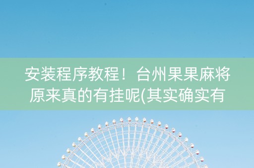 安装程序教程！台州果果麻将原来真的有挂呢(其实确实有挂)