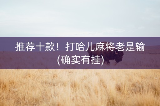 推荐十款！打哈儿麻将老是输(确实有挂)