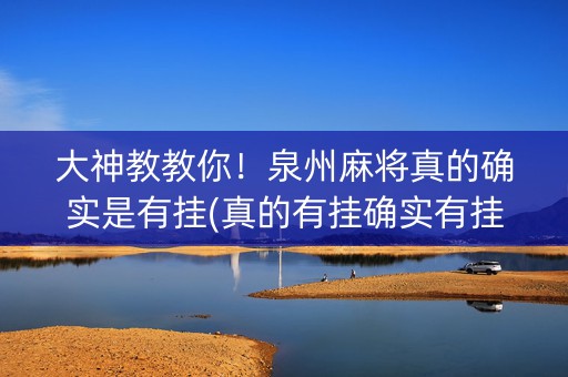 大神教教你！泉州麻将真的确实是有挂(真的有挂确实有挂)