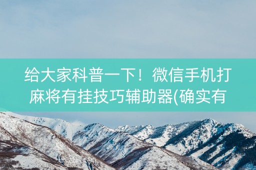 给大家科普一下！微信手机打麻将有挂技巧辅助器(确实有挂吗)