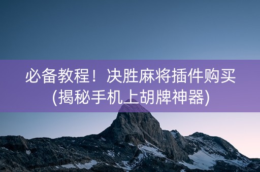 必备教程！决胜麻将插件购买(揭秘手机上胡牌神器)