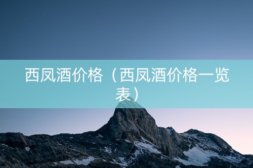 详细阅读:西凤酒价格(西凤酒价格一览表) 西凤酒价格(西凤酒价格一览表)