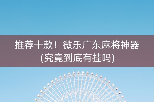 推荐十款！微乐广东麻将神器(究竟到底有挂吗)