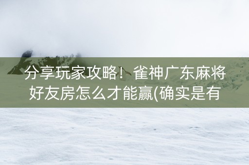 分享玩家攻略！雀神广东麻将好友房怎么才能赢(确实是有挂)