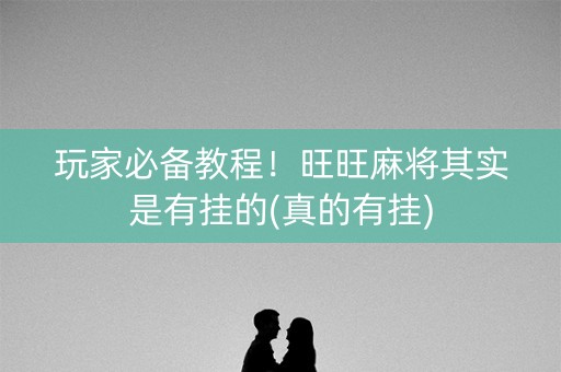 玩家必备教程！旺旺麻将其实是有挂的(真的有挂)