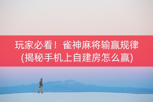 玩家必看！雀神麻将输赢规律(揭秘手机上自建房怎么赢)