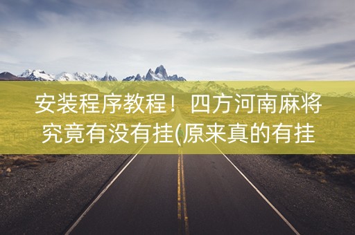 安装程序教程！四方河南麻将究竟有没有挂(原来真的有挂)