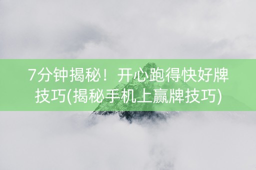 7分钟揭秘！开心跑得快好牌技巧(揭秘手机上赢牌技巧)