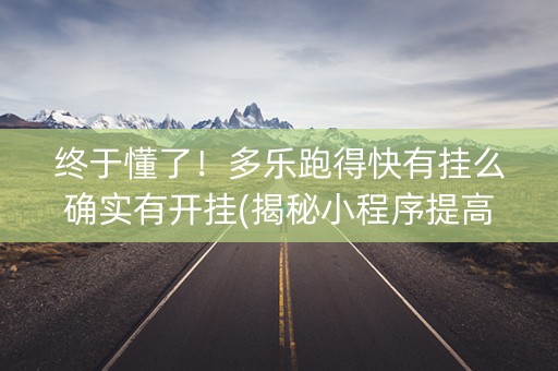 终于懂了！多乐跑得快有挂么确实有开挂(揭秘小程序提高胜率)