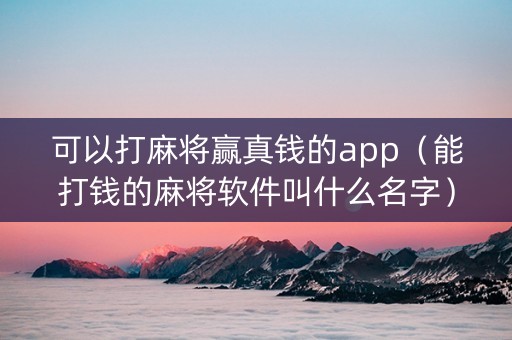 可以打麻将赢真钱的app（能打钱的麻将软件叫什么名字）